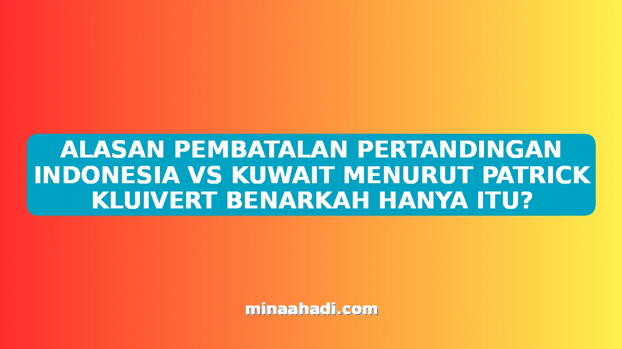ALASAN PEMBATALAN PERTANDINGAN INDONESIA VS KUWAIT MENURUT PATRICK KLUIVERT BENARKAH HANYA ITU?