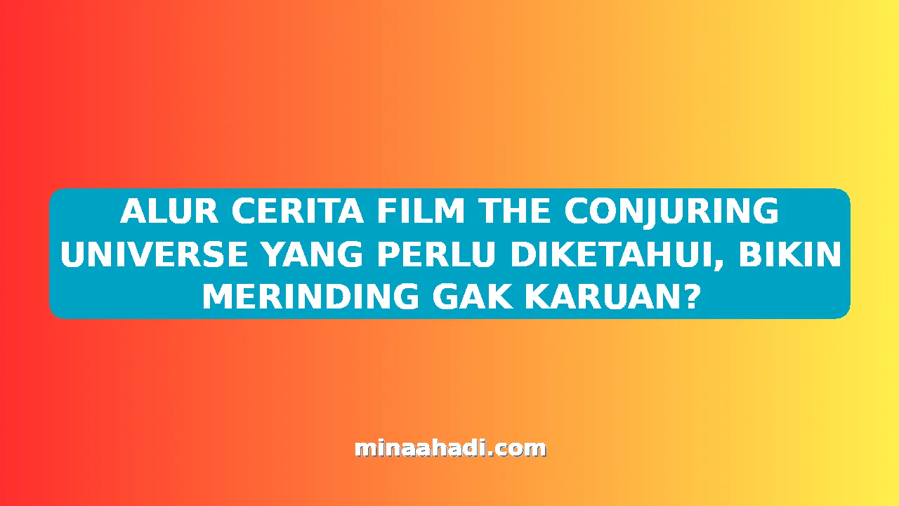 ALUR CERITA FILM THE CONJURING UNIVERSE YANG PERLU DIKETAHUI, BIKIN MERINDING GAK KARUAN?
