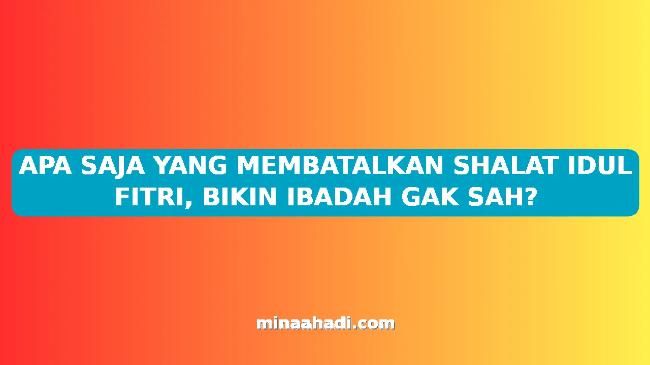 APA SAJA YANG MEMBATALKAN SHALAT IDUL FITRI, BIKIN IBADAH GAK SAH?