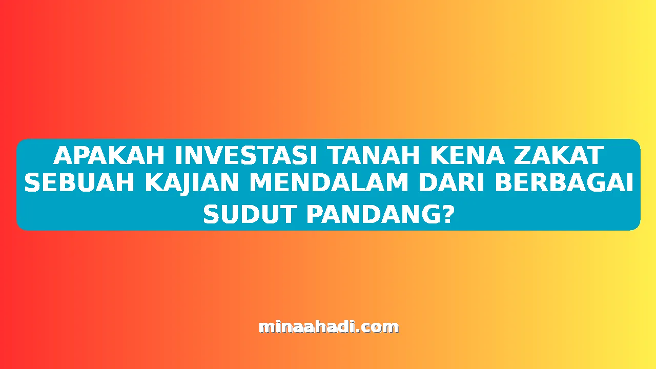 APAKAH INVESTASI TANAH KENA ZAKAT SEBUAH KAJIAN MENDALAM DARI BERBAGAI SUDUT PANDANG?