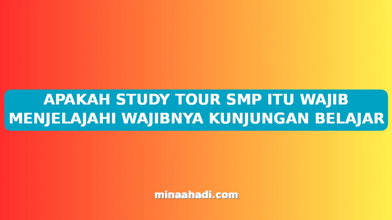 APAKAH STUDY TOUR SMP ITU WAJIB MENJELAJAHI WAJIBNYA KUNJUNGAN BELAJAR