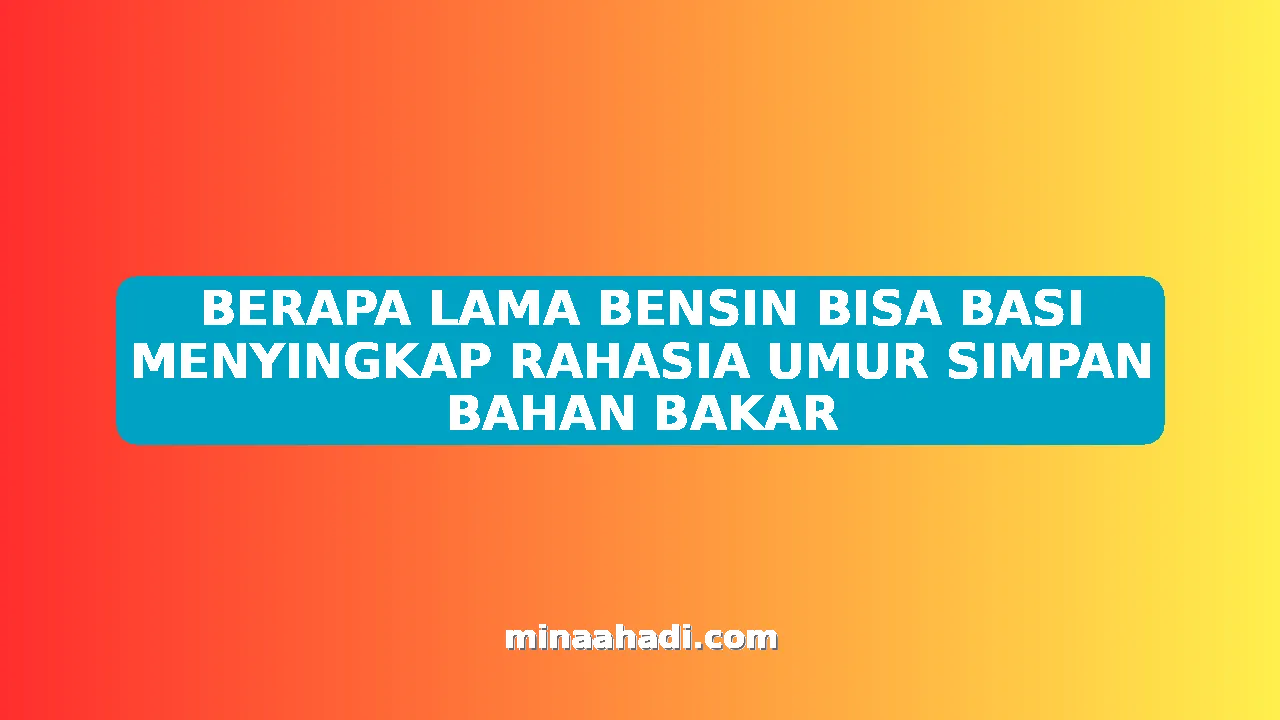 BERAPA LAMA BENSIN BISA BASI MENYINGKAP RAHASIA UMUR SIMPAN BAHAN BAKAR
