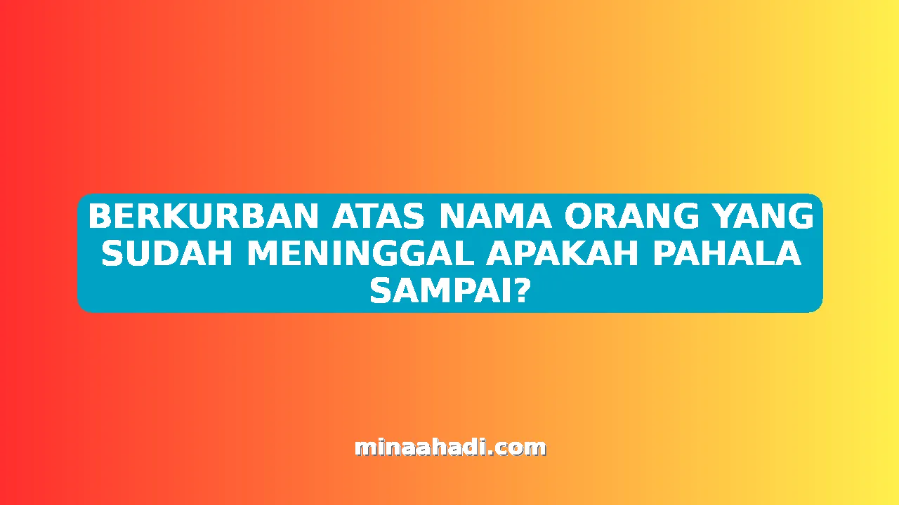 BERKURBAN ATAS NAMA ORANG YANG SUDAH MENINGGAL APAKAH PAHALA SAMPAI?