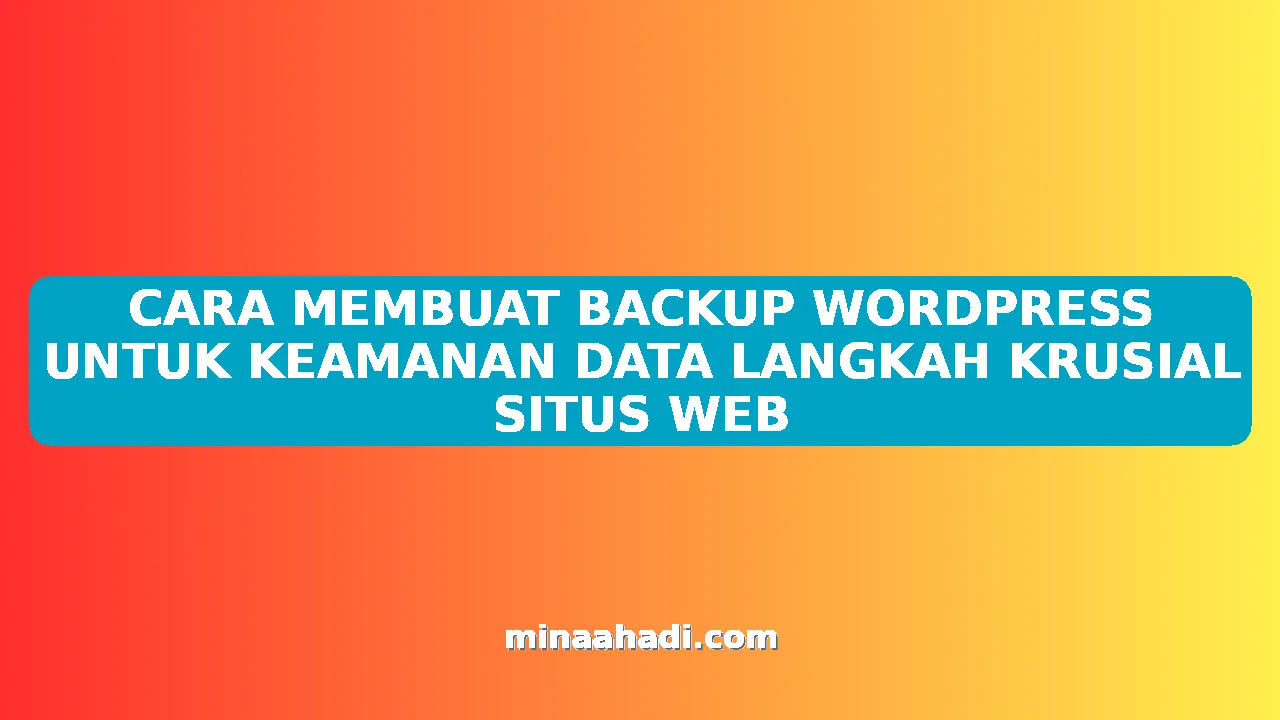CARA MEMBUAT BACKUP WORDPRESS UNTUK KEAMANAN DATA LANGKAH KRUSIAL SITUS WEB