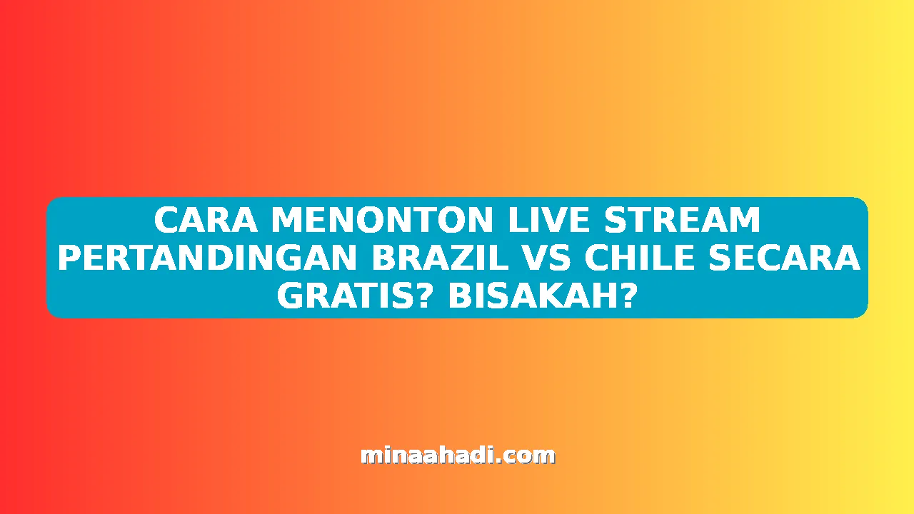 CARA MENONTON LIVE STREAM PERTANDINGAN BRAZIL VS CHILE SECARA GRATIS? BISAKAH?