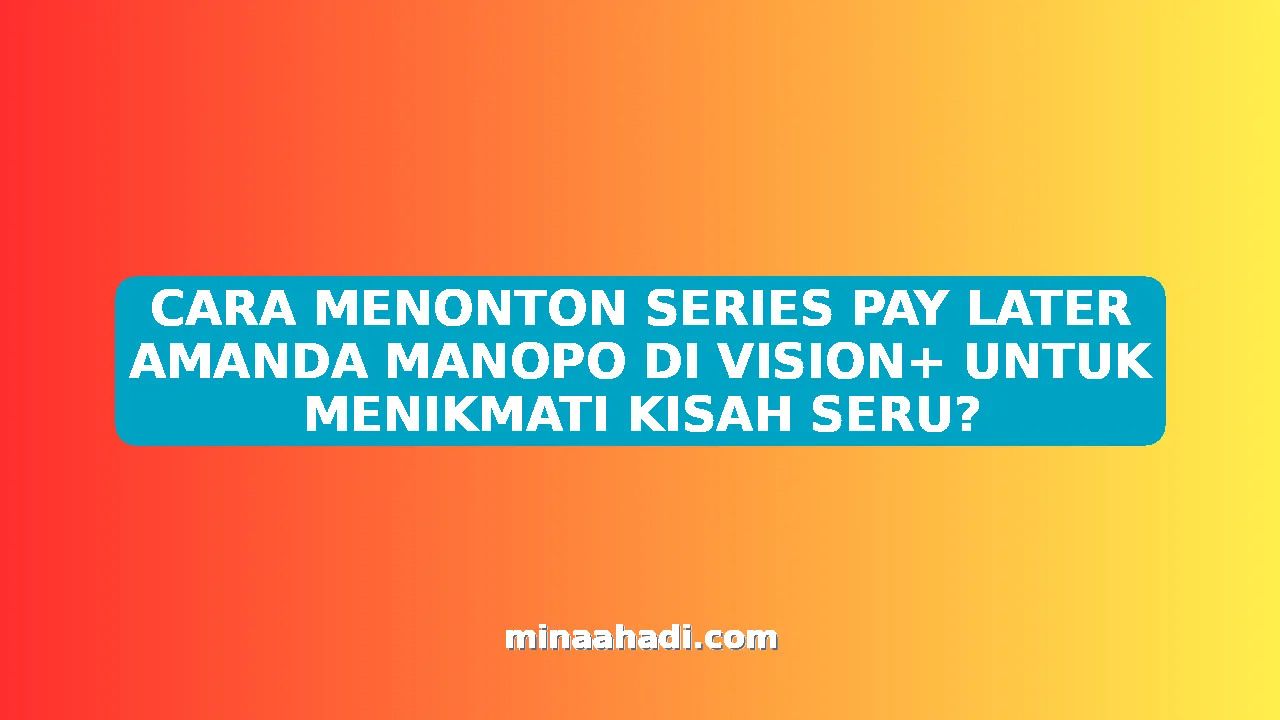 CARA MENONTON SERIES PAY LATER AMANDA MANOPO DI VISION+ UNTUK MENIKMATI KISAH SERU?