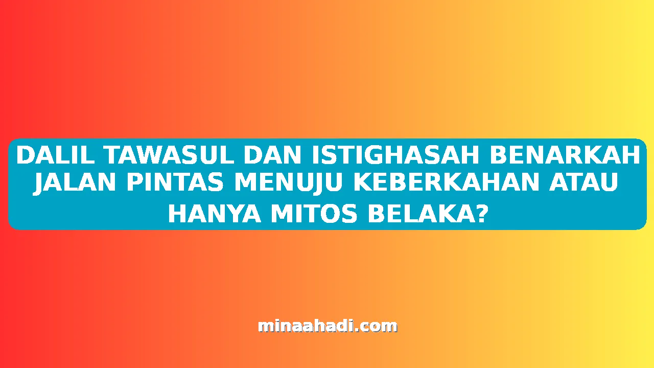 DALIL TAWASUL DAN ISTIGHASAH BENARKAH JALAN PINTAS MENUJU KEBERKAHAN ATAU HANYA MITOS BELAKA?