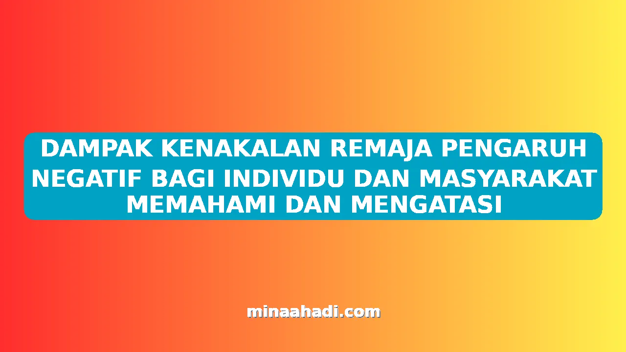 DAMPAK KENAKALAN REMAJA PENGARUH NEGATIF BAGI INDIVIDU DAN MASYARAKAT MEMAHAMI DAN MENGATASI