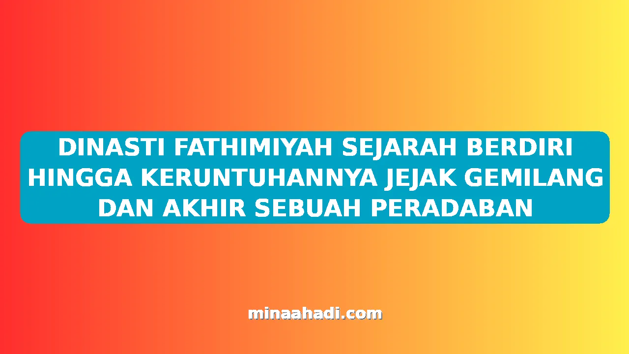 DINASTI FATHIMIYAH SEJARAH BERDIRI HINGGA KERUNTUHANNYA JEJAK GEMILANG DAN AKHIR SEBUAH PERADABAN