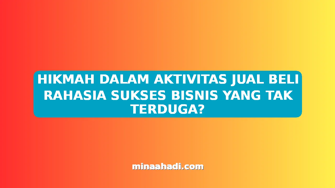 HIKMAH DALAM AKTIVITAS JUAL BELI RAHASIA SUKSES BISNIS YANG TAK TERDUGA?