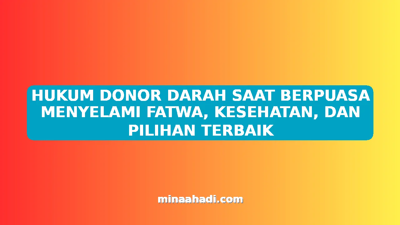 HUKUM DONOR DARAH SAAT BERPUASA MENYELAMI FATWA, KESEHATAN, DAN PILIHAN TERBAIK