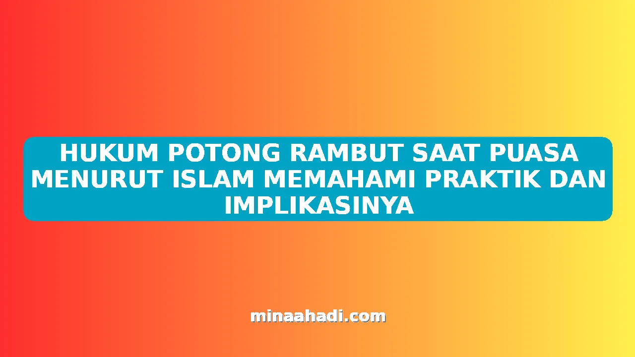 HUKUM POTONG RAMBUT SAAT PUASA MENURUT ISLAM MEMAHAMI PRAKTIK DAN IMPLIKASINYA