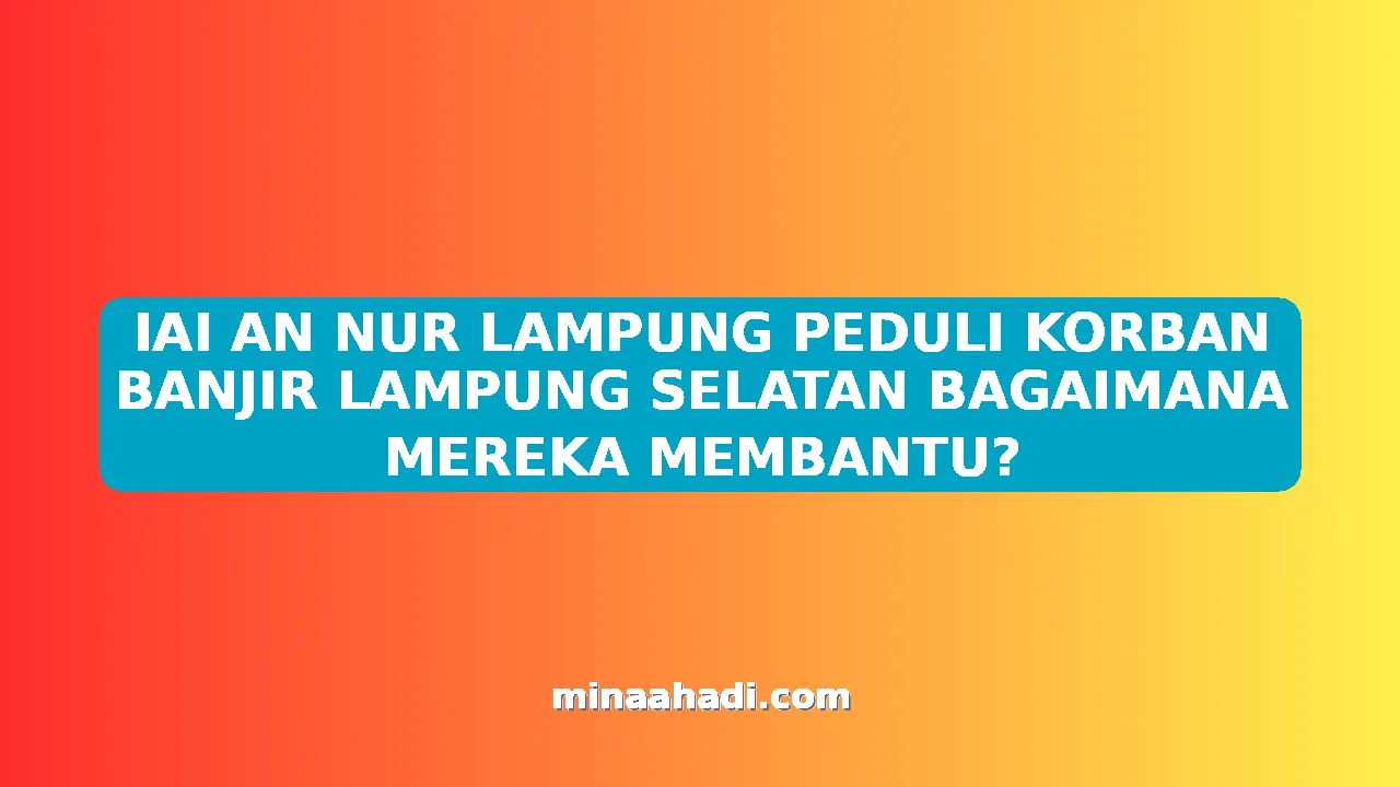 IAI AN NUR LAMPUNG PEDULI KORBAN BANJIR LAMPUNG SELATAN BAGAIMANA MEREKA MEMBANTU?