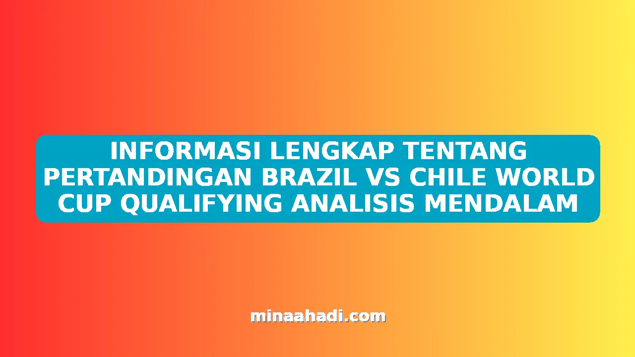 INFORMASI LENGKAP TENTANG PERTANDINGAN BRAZIL VS CHILE WORLD CUP QUALIFYING ANALISIS MENDALAM