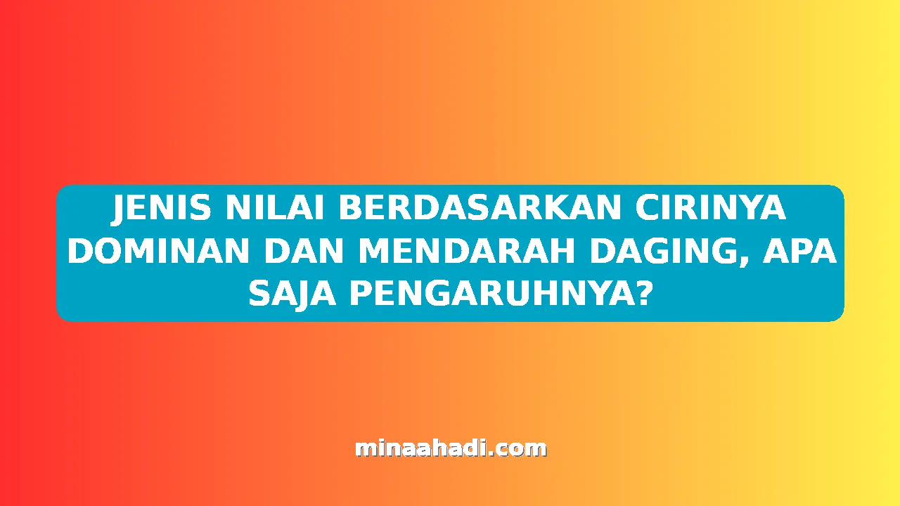 JENIS NILAI BERDASARKAN CIRINYA DOMINAN DAN MENDARAH DAGING, APA SAJA PENGARUHNYA?