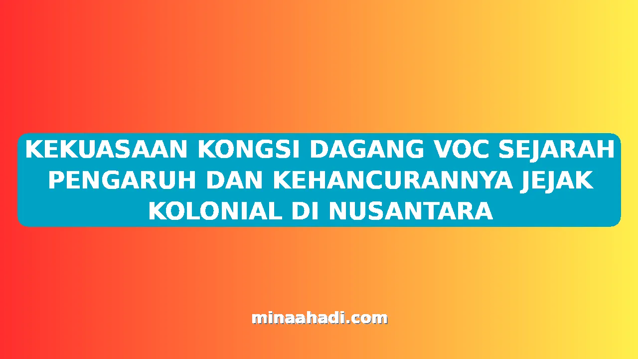 KEKUASAAN KONGSI DAGANG VOC SEJARAH PENGARUH DAN KEHANCURANNYA JEJAK KOLONIAL DI NUSANTARA