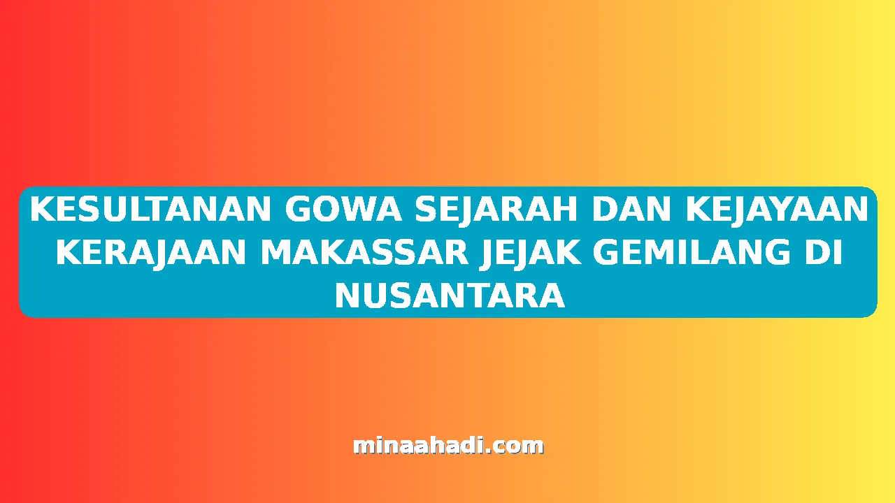 KESULTANAN GOWA SEJARAH DAN KEJAYAAN KERAJAAN MAKASSAR JEJAK GEMILANG DI NUSANTARA