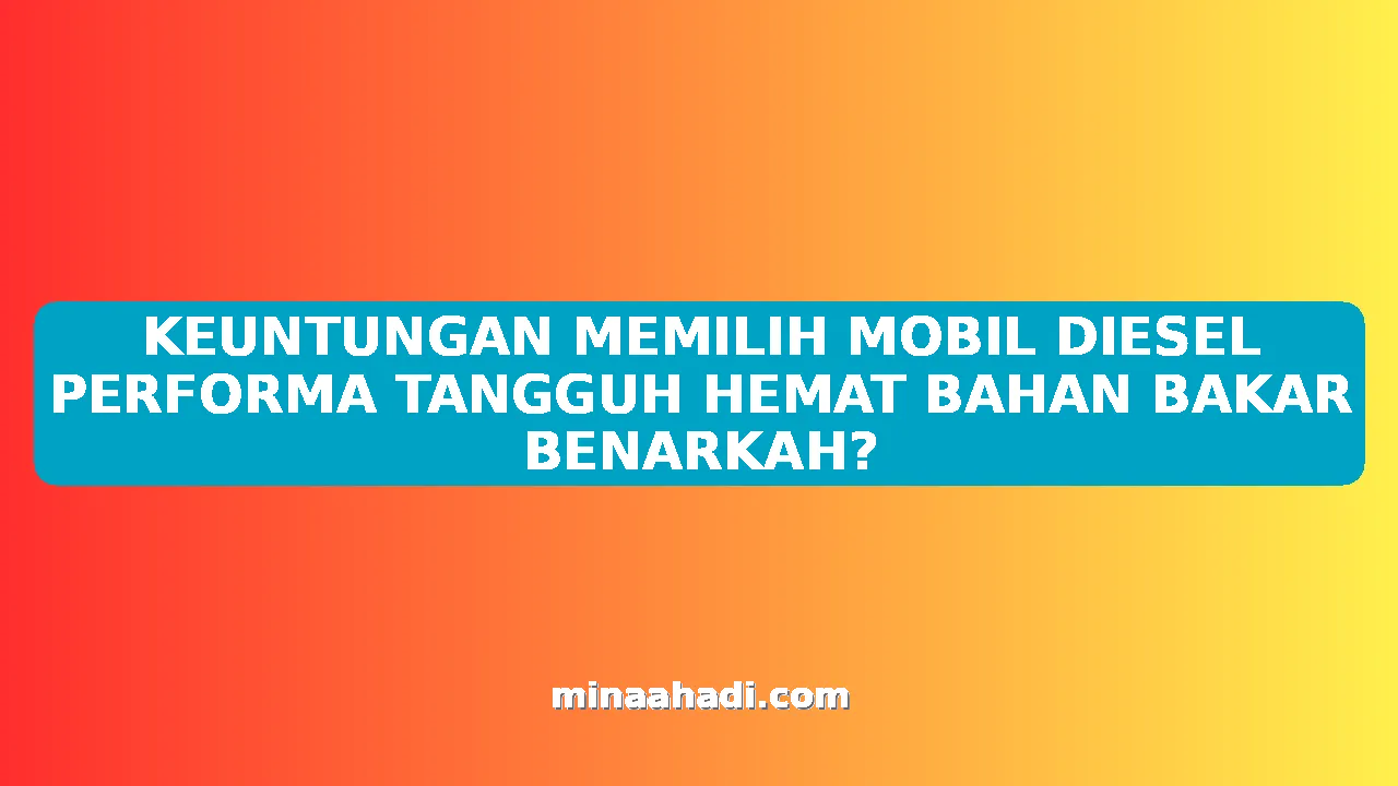 KEUNTUNGAN MEMILIH MOBIL DIESEL PERFORMA TANGGUH HEMAT BAHAN BAKAR BENARKAH?