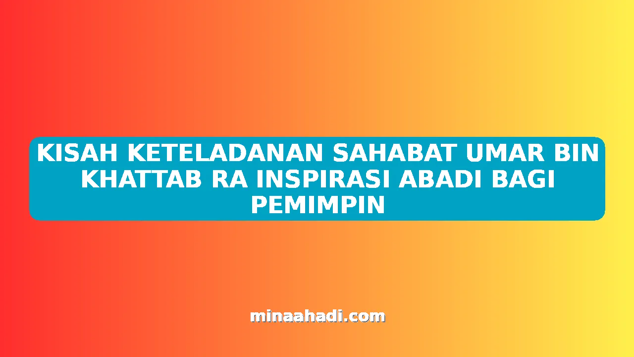 KISAH KETELADANAN SAHABAT UMAR BIN KHATTAB RA INSPIRASI ABADI BAGI PEMIMPIN