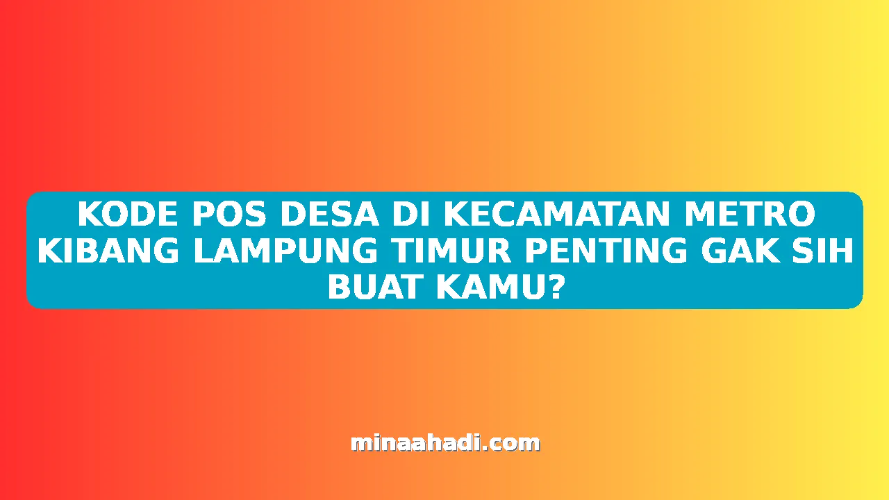 KODE POS DESA DI KECAMATAN METRO KIBANG LAMPUNG TIMUR PENTING GAK SIH BUAT KAMU?