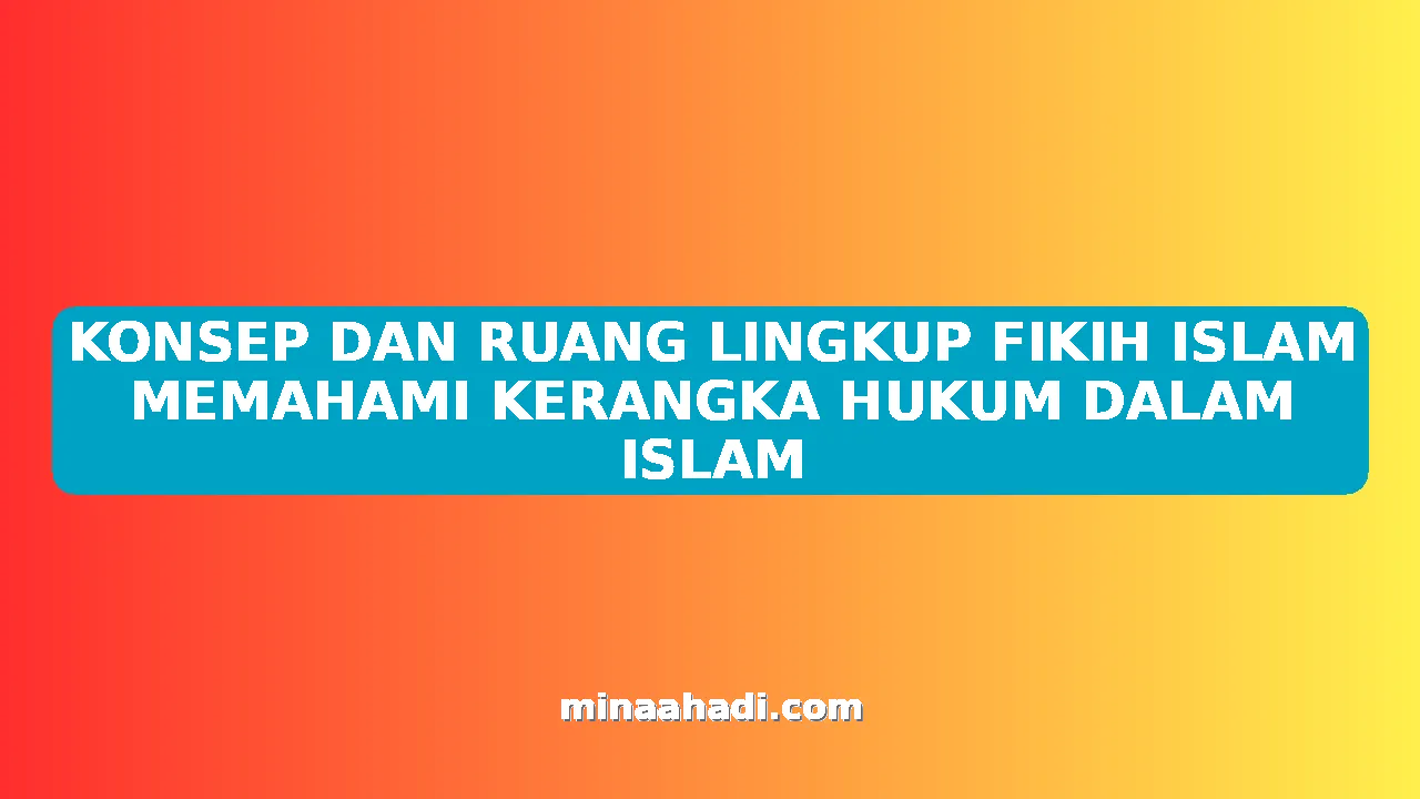 KONSEP DAN RUANG LINGKUP FIKIH ISLAM MEMAHAMI KERANGKA HUKUM DALAM ISLAM