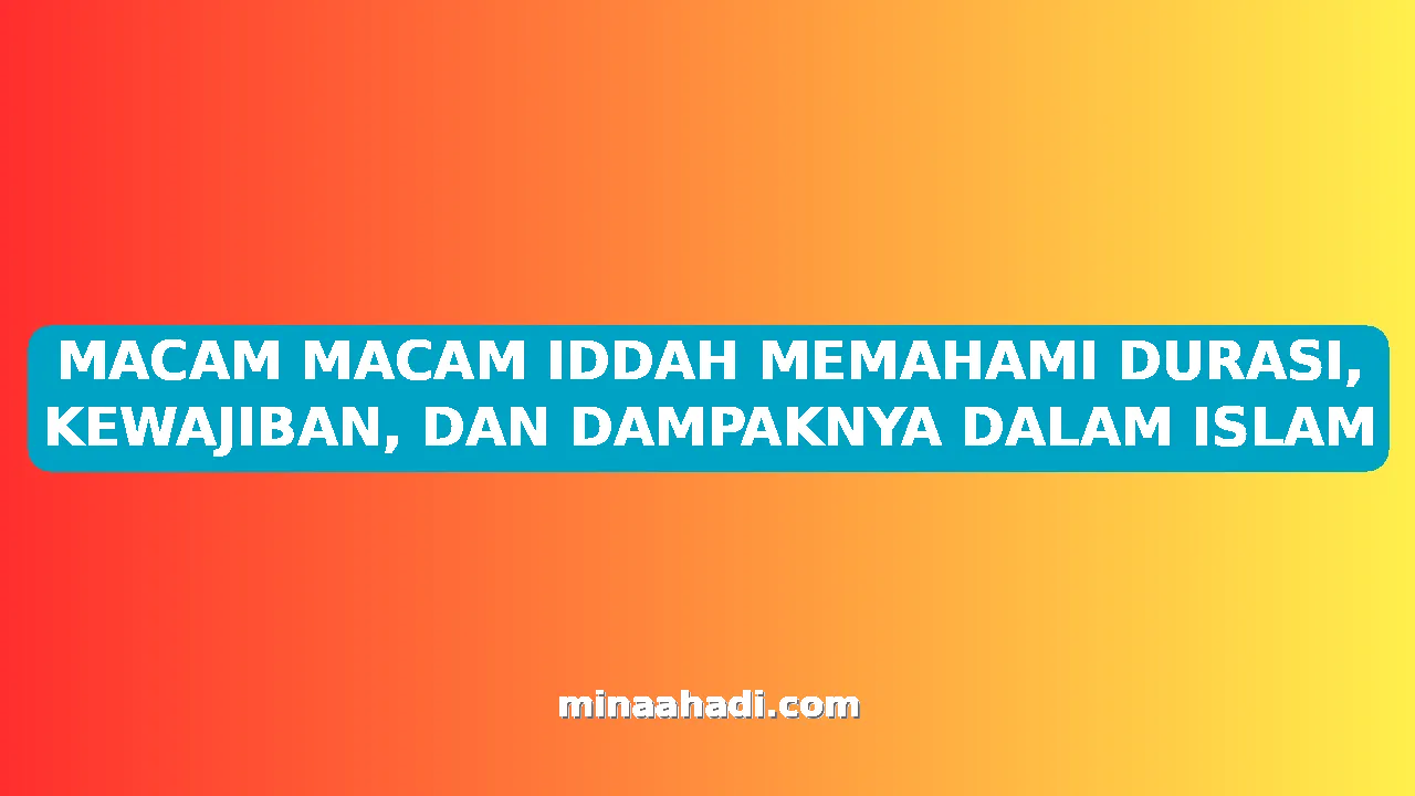 MACAM MACAM IDDAH MEMAHAMI DURASI, KEWAJIBAN, DAN DAMPAKNYA DALAM ISLAM