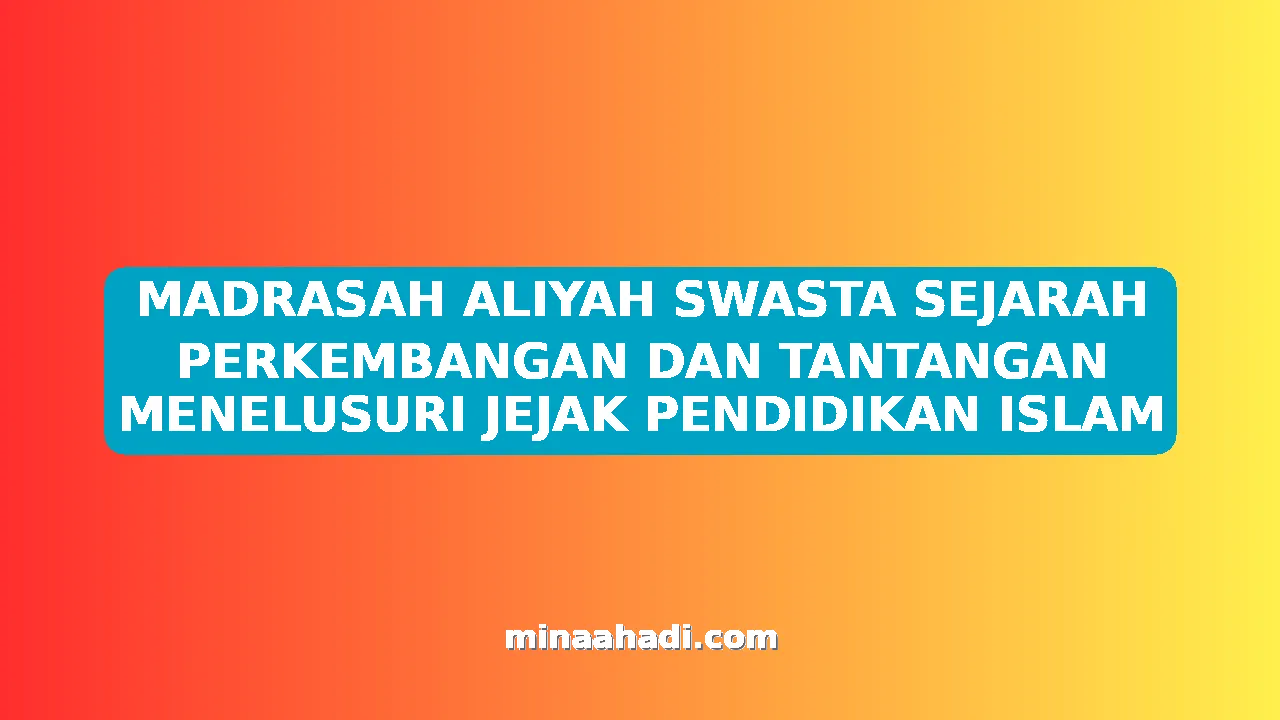 MADRASAH ALIYAH SWASTA SEJARAH PERKEMBANGAN DAN TANTANGAN MENELUSURI JEJAK PENDIDIKAN ISLAM