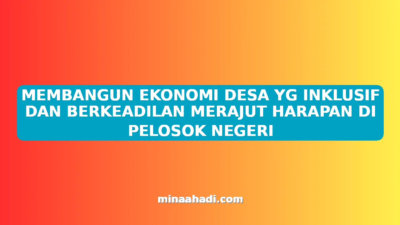 MEMBANGUN EKONOMI DESA YG INKLUSIF DAN BERKEADILAN MERAJUT HARAPAN DI PELOSOK NEGERI