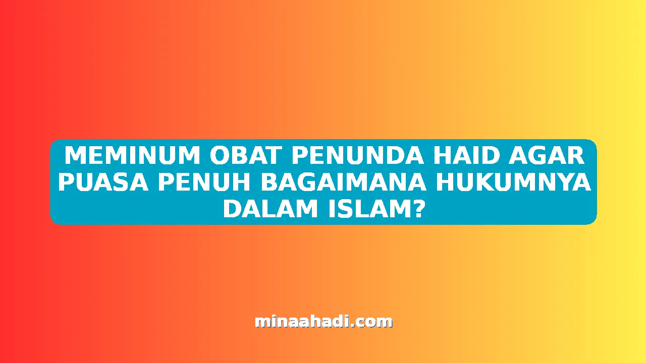 MEMINUM OBAT PENUNDA HAID AGAR PUASA PENUH BAGAIMANA HUKUMNYA DALAM ISLAM?