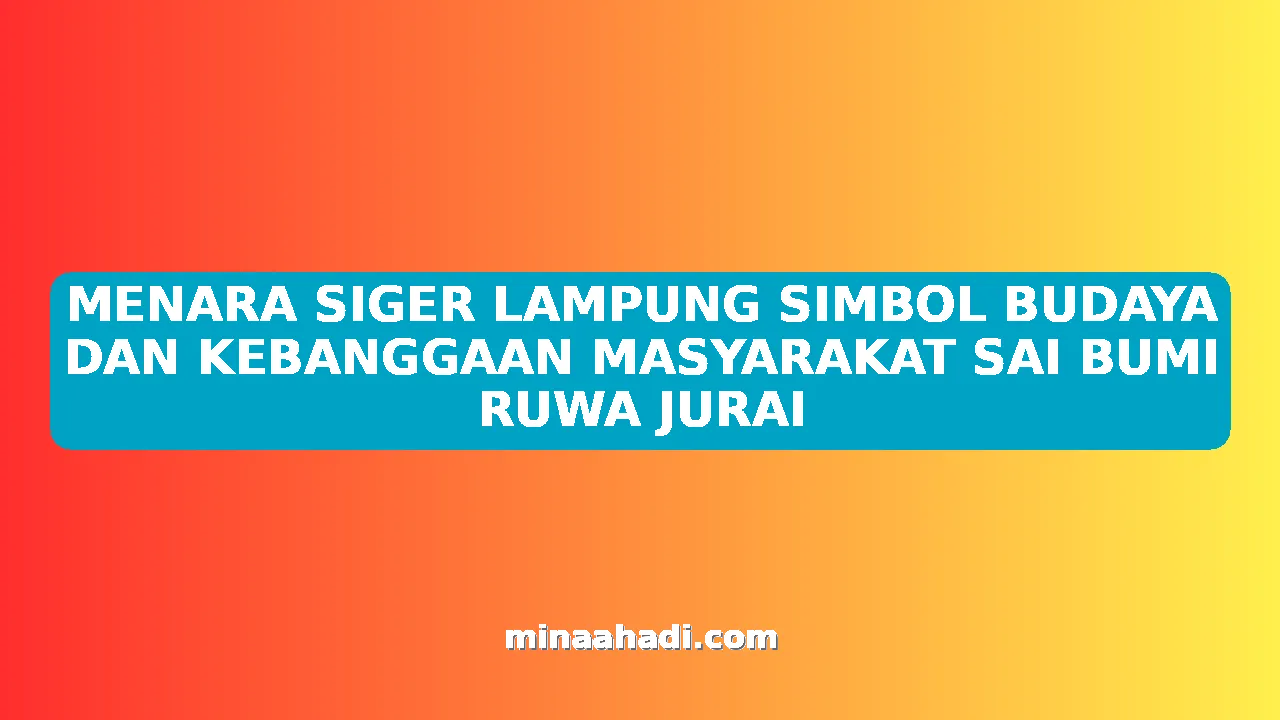 MENARA SIGER LAMPUNG SIMBOL BUDAYA DAN KEBANGGAAN MASYARAKAT SAI BUMI RUWA JURAI