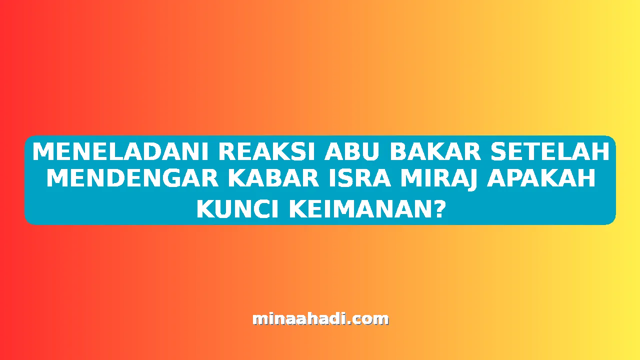 MENELADANI REAKSI ABU BAKAR SETELAH MENDENGAR KABAR ISRA MIRAJ APAKAH KUNCI KEIMANAN?