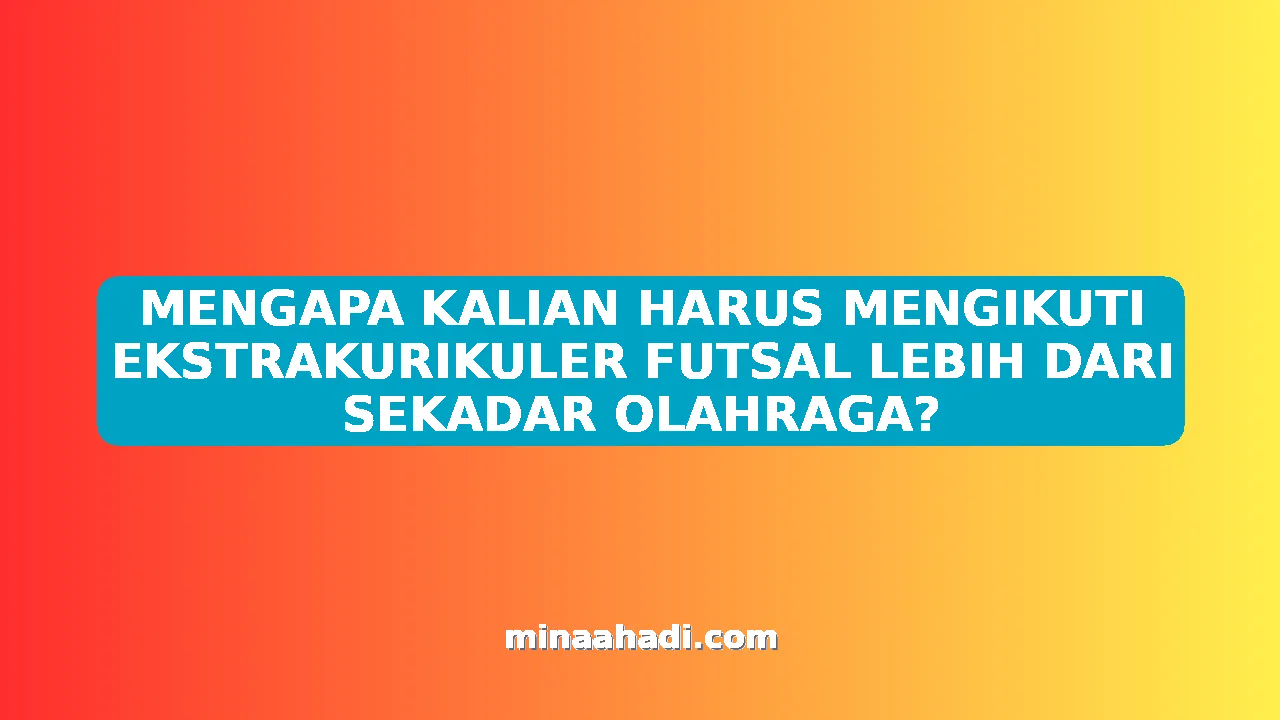 MENGAPA KALIAN HARUS MENGIKUTI EKSTRAKURIKULER FUTSAL LEBIH DARI SEKADAR OLAHRAGA?