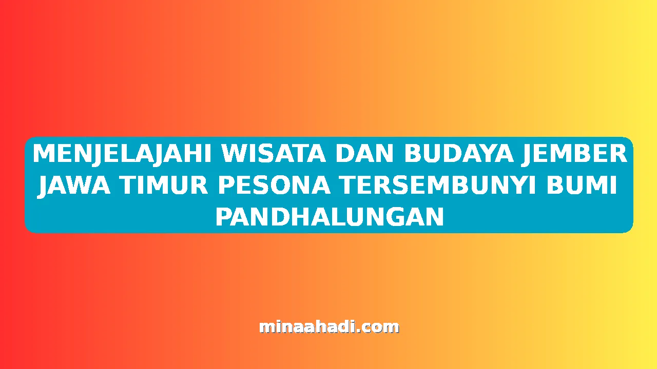 MENJELAJAHI WISATA DAN BUDAYA JEMBER JAWA TIMUR PESONA TERSEMBUNYI BUMI PANDHALUNGAN
