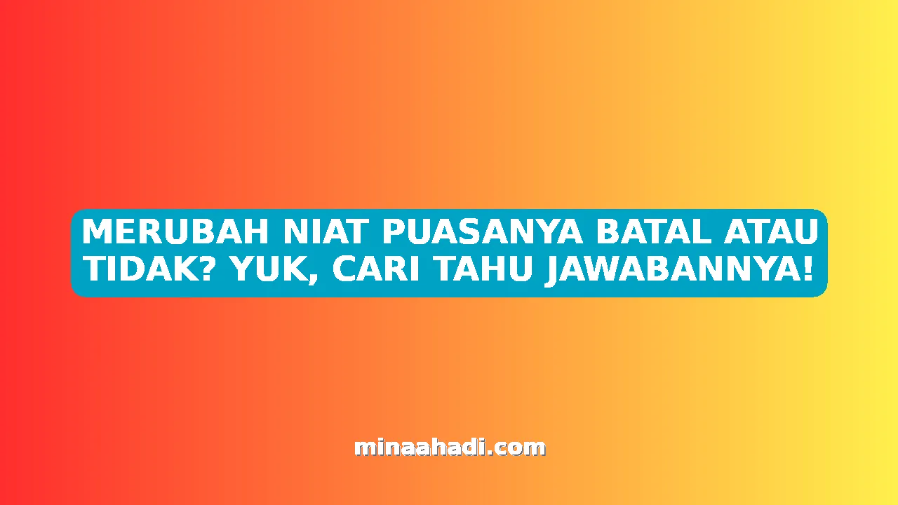MERUBAH NIAT PUASANYA BATAL ATAU TIDAK? YUK, CARI TAHU JAWABANNYA!