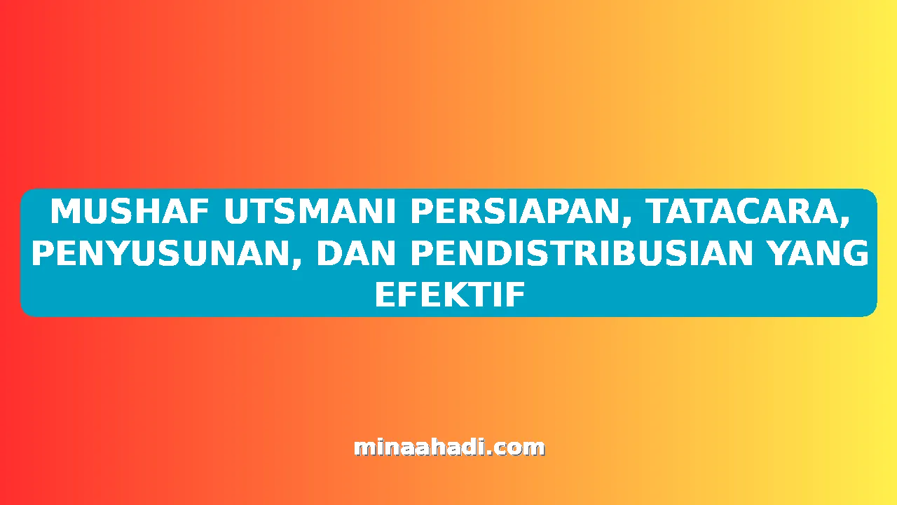 MUSHAF UTSMANI PERSIAPAN, TATACARA, PENYUSUNAN, DAN PENDISTRIBUSIAN YANG EFEKTIF