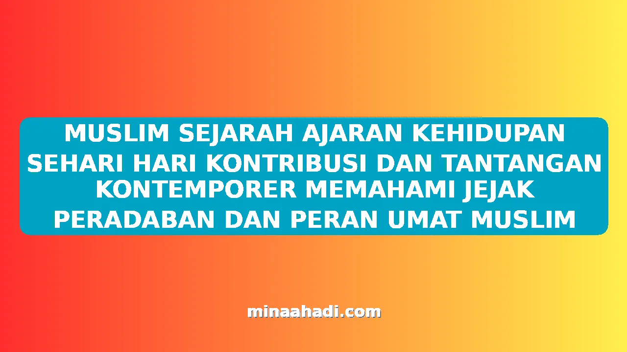 MUSLIM SEJARAH AJARAN KEHIDUPAN SEHARI HARI KONTRIBUSI DAN TANTANGAN KONTEMPORER MEMAHAMI JEJAK PERADABAN DAN PERAN UMAT MUSLIM