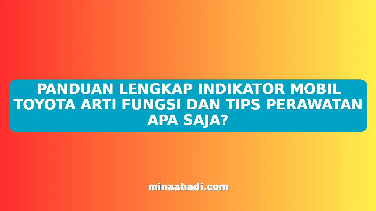 PANDUAN LENGKAP INDIKATOR MOBIL TOYOTA ARTI FUNGSI DAN TIPS PERAWATAN APA SAJA?