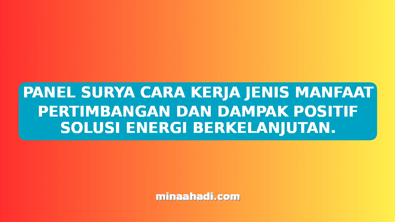 PANEL SURYA CARA KERJA JENIS MANFAAT PERTIMBANGAN DAN DAMPAK POSITIF SOLUSI ENERGI BERKELANJUTAN.