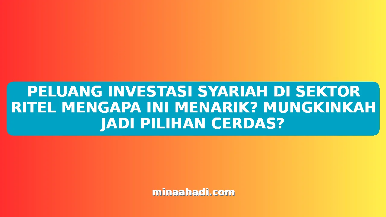 PELUANG INVESTASI SYARIAH DI SEKTOR RITEL MENGAPA INI MENARIK? MUNGKINKAH JADI PILIHAN CERDAS?