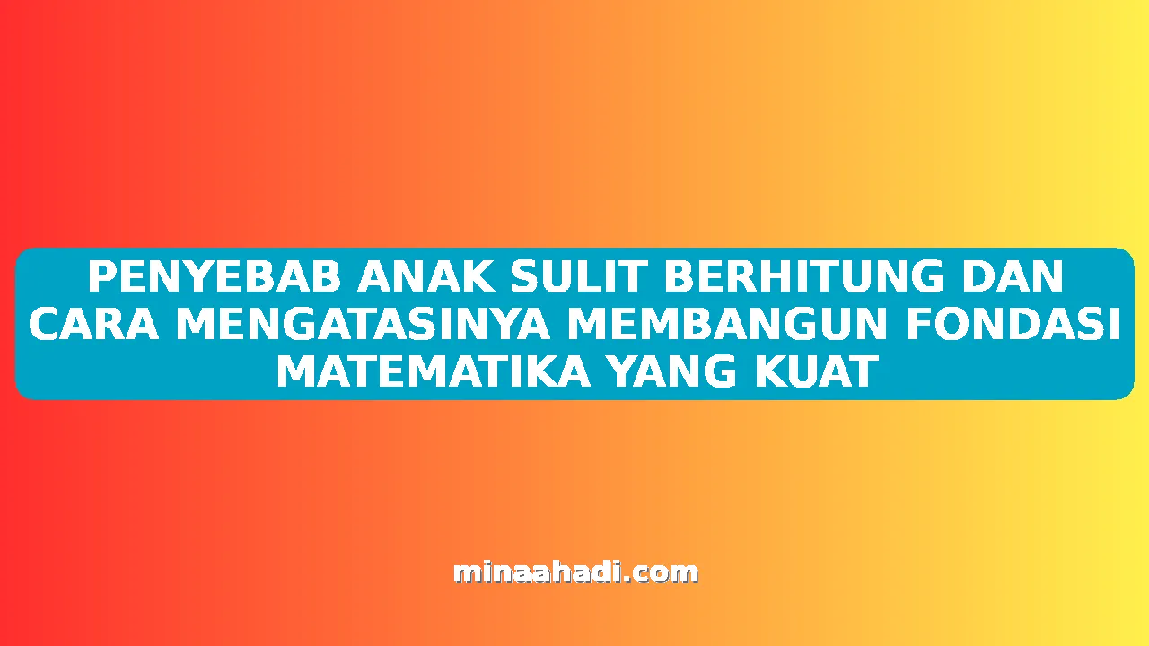 PENYEBAB ANAK SULIT BERHITUNG DAN CARA MENGATASINYA MEMBANGUN FONDASI MATEMATIKA YANG KUAT