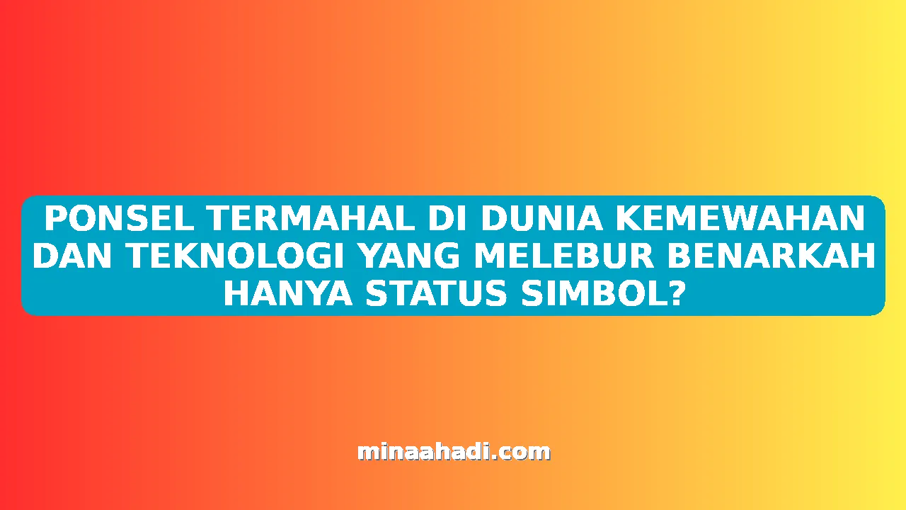 PONSEL TERMAHAL DI DUNIA KEMEWAHAN DAN TEKNOLOGI YANG MELEBUR BENARKAH HANYA STATUS SIMBOL?