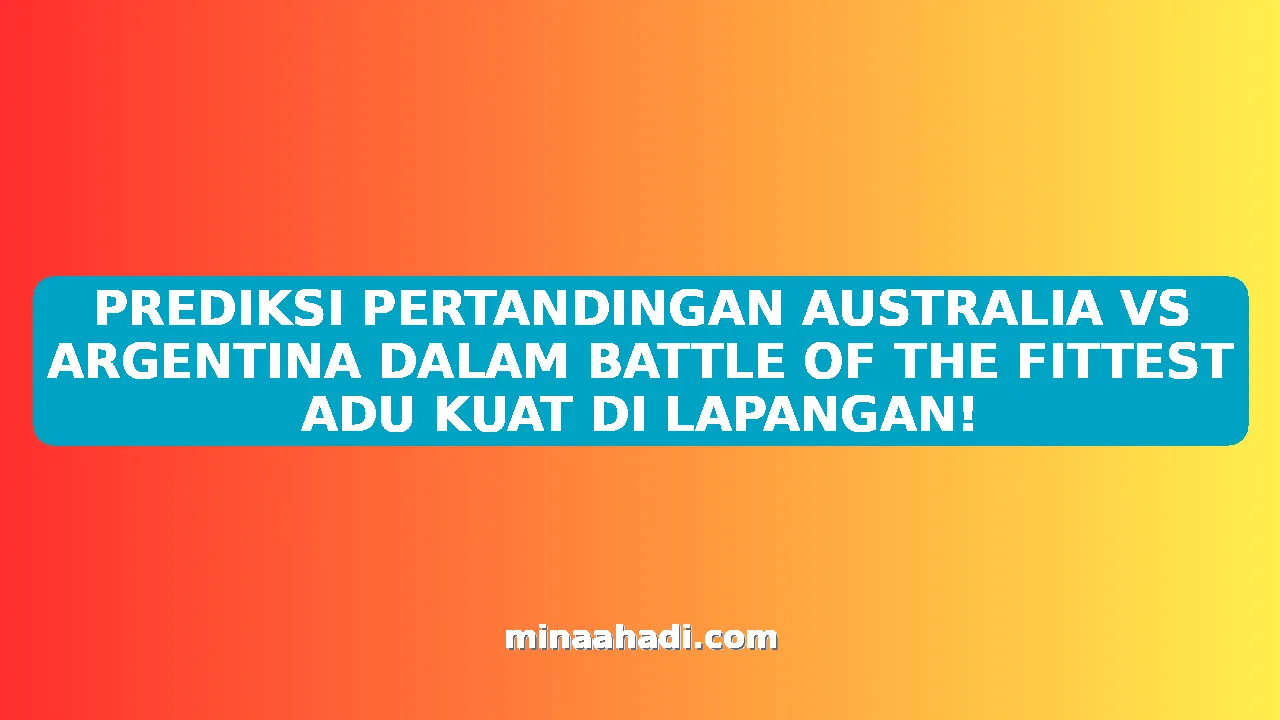 PREDIKSI PERTANDINGAN AUSTRALIA VS ARGENTINA DALAM BATTLE OF THE FITTEST ADU KUAT DI LAPANGAN!