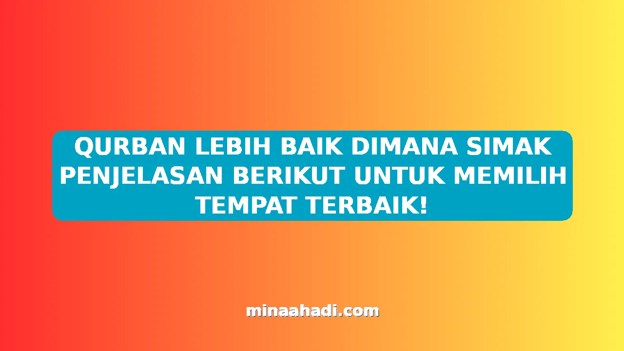 QURBAN LEBIH BAIK DIMANA SIMAK PENJELASAN BERIKUT UNTUK MEMILIH TEMPAT TERBAIK!