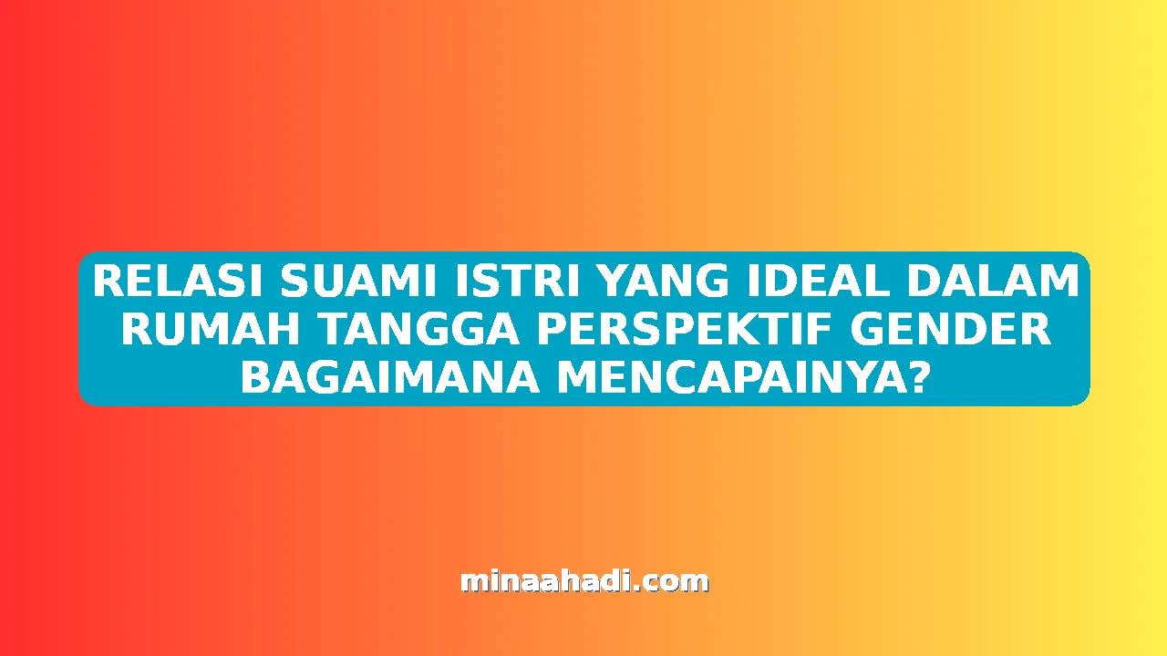 RELASI SUAMI ISTRI YANG IDEAL DALAM RUMAH TANGGA PERSPEKTIF GENDER BAGAIMANA MENCAPAINYA?