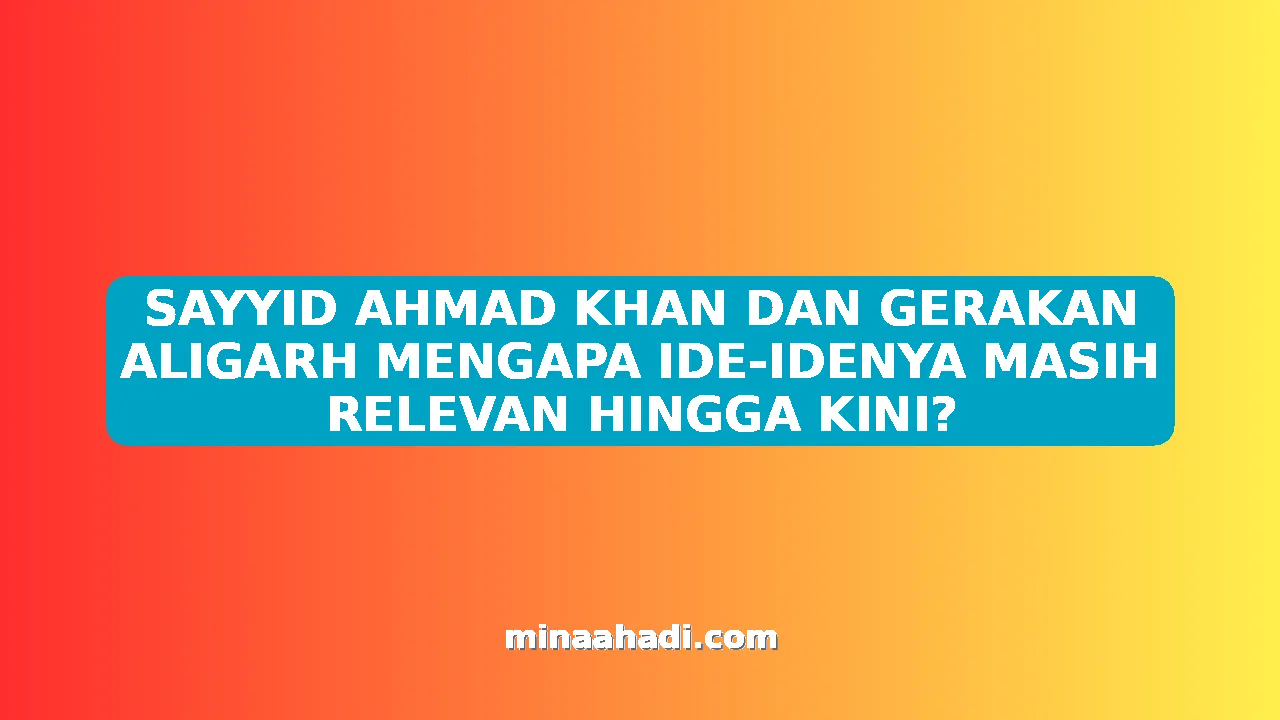 SAYYID AHMAD KHAN DAN GERAKAN ALIGARH MENGAPA IDE-IDENYA MASIH RELEVAN HINGGA KINI?
