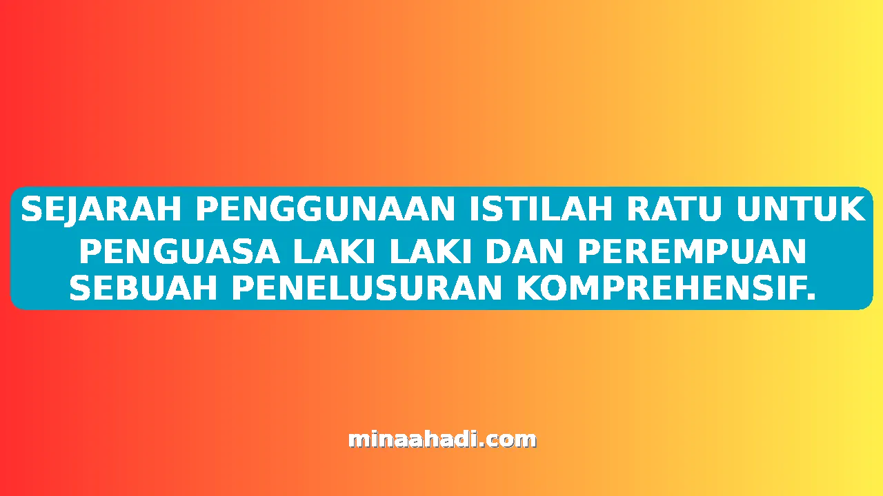 SEJARAH PENGGUNAAN ISTILAH RATU UNTUK PENGUASA LAKI LAKI DAN PEREMPUAN SEBUAH PENELUSURAN KOMPREHENSIF.