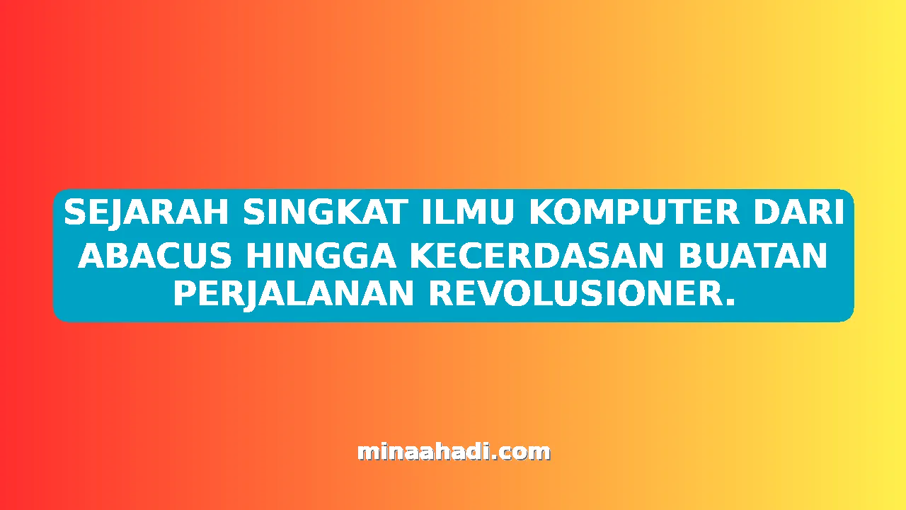 SEJARAH SINGKAT ILMU KOMPUTER DARI ABACUS HINGGA KECERDASAN BUATAN PERJALANAN REVOLUSIONER.
