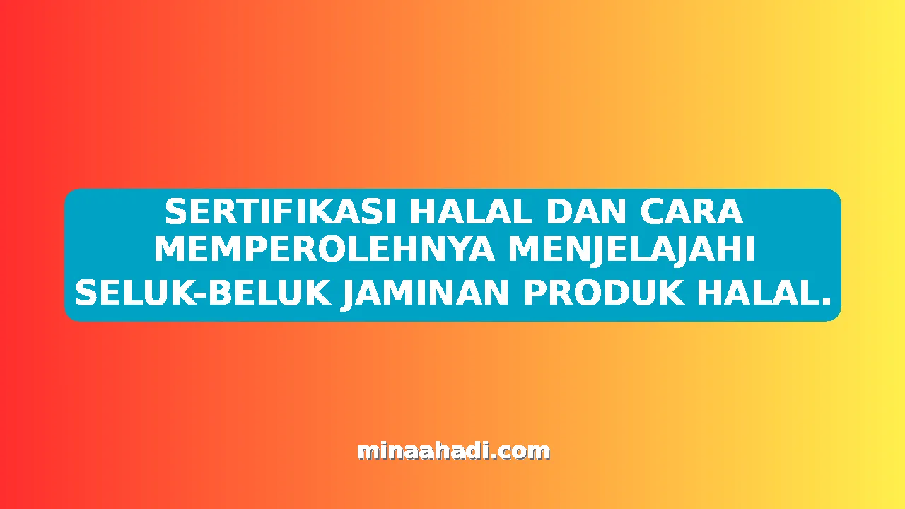 SERTIFIKASI HALAL DAN CARA MEMPEROLEHNYA MENJELAJAHI SELUK-BELUK JAMINAN PRODUK HALAL.