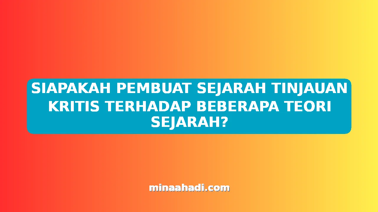 SIAPAKAH PEMBUAT SEJARAH TINJAUAN KRITIS TERHADAP BEBERAPA TEORI SEJARAH?