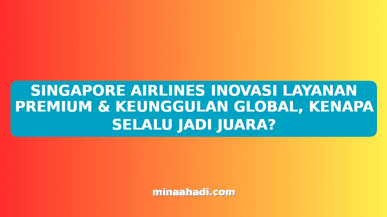 SINGAPORE AIRLINES INOVASI LAYANAN PREMIUM & KEUNGGULAN GLOBAL, KENAPA SELALU JADI JUARA?